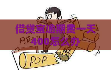 借贷宝逾期费一天400怎么办