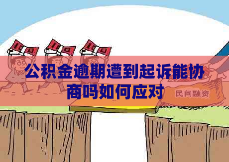 公积金逾期遭到起诉能协商吗如何应对