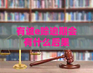 有诚e赊逾期会有什么后果