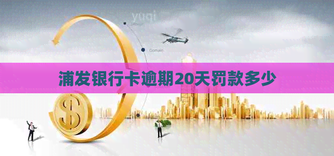 浦发银行卡逾期20天罚款多少