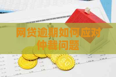 网贷逾期如何应对仲裁问题