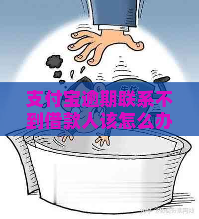 支付宝逾期联系不到借款人该怎么办