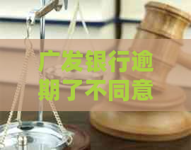 广发银行逾期了不同意协商