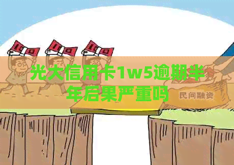 光大信用卡1w5逾期半年后果严重吗