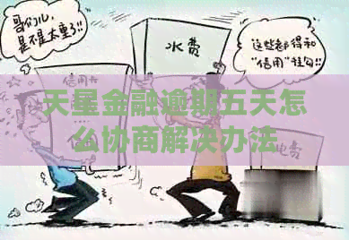 天星金融逾期五天怎么协商解决办法