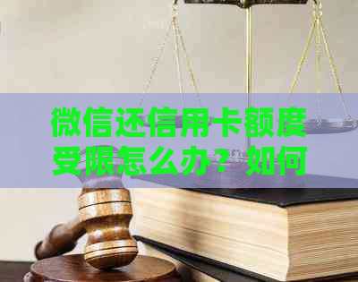 微信还信用卡额度受限怎么办？如何解除限制？
