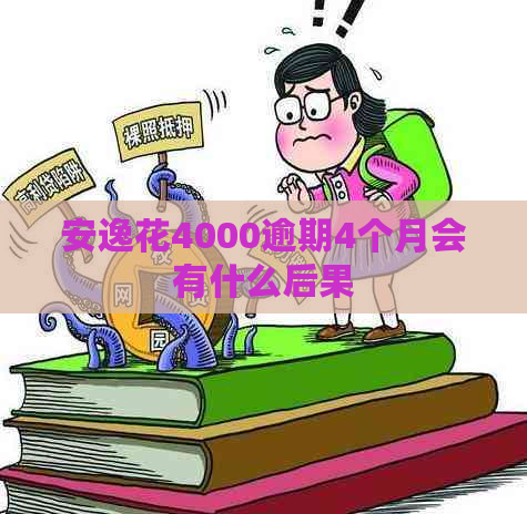安逸花4000逾期4个月会有什么后果