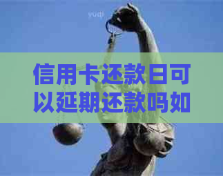 信用卡还款日可以延期还款吗如何操作