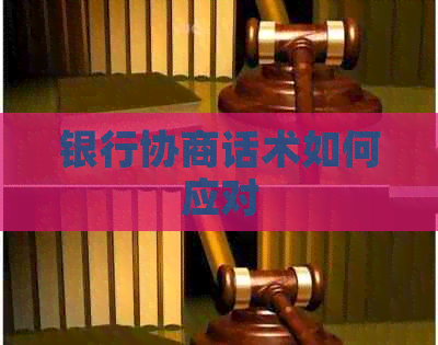 银行协商话术如何应对 银行协商话术如何应对
