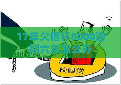 17年欠佰仟8000逾期六年怎么办