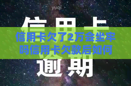 信用卡欠了2万会坐牢吗信用卡欠款后如何处理