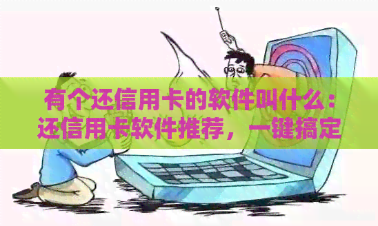 有个还信用卡的软件叫什么：还信用卡软件推荐，一键搞定还款难题。