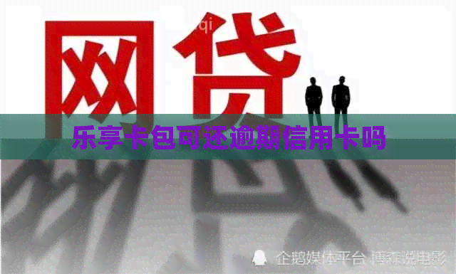 乐享卡包可还逾期信用卡吗