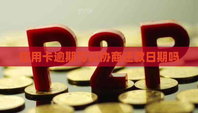 信用卡逾期可以协商还款日期吗