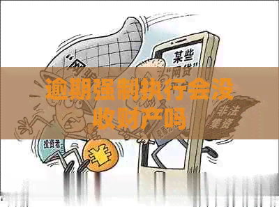 逾期强制执行会没收财产吗