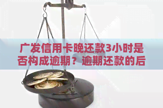 广发信用卡晚还款3小时是否构成逾期？逾期还款的后果及如何避免