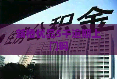 新橙优品5千逾期上门吗