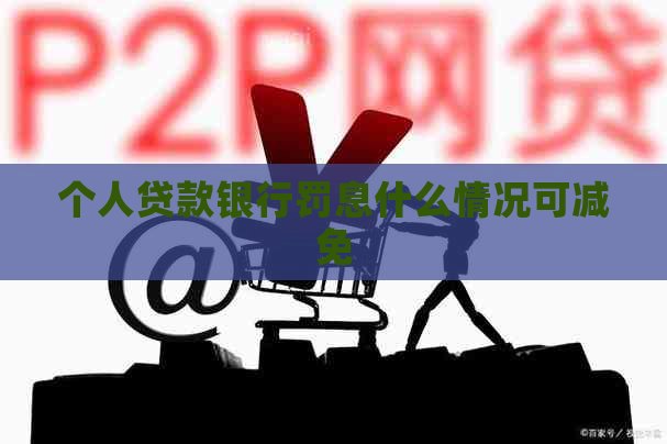 个人贷款银行罚息什么情况可减免