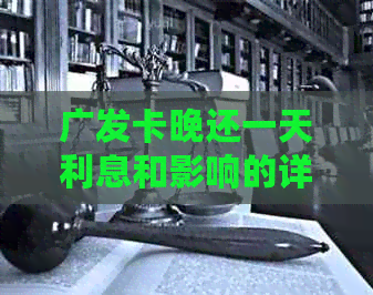广发卡晚还一天利息和影响的详细解答