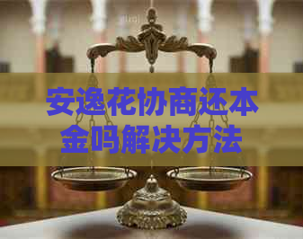 安逸花协商还本金吗解决方法