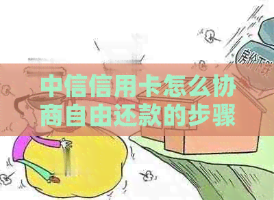 中信信用卡怎么协商自由还款的步骤是什么