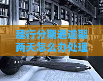 建行分期通逾期两天怎么办处理方法