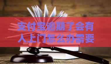 支付宝逾期了会有人上门怎么办需要注意什么