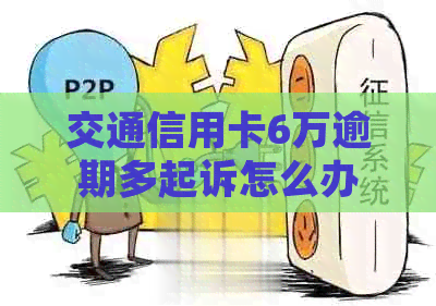 交通信用卡6万逾期多起诉怎么办