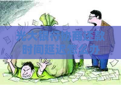 光大银行协商还款时间延迟怎么办