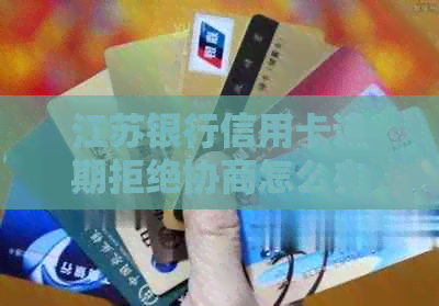 江苏银行信用卡逾期拒绝协商怎么办