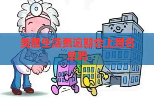 美团生活费逾期会上黑名单吗