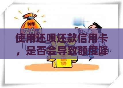 使用还款还款信用卡，是否会导致额度降低？如何避免降额情况？