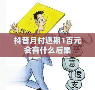 抖音月付逾期1百元会有什么后果