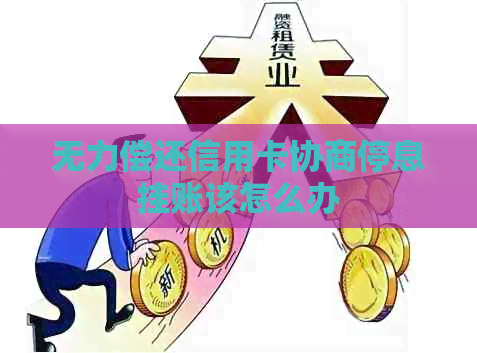 无力偿还信用卡协商停息挂账该怎么办