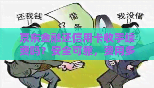 京东金融还信用卡收手续费吗？安全可靠，费用多少？有什么好处？