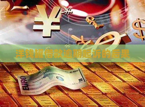 洋钱罐借款逾期起诉的后果 洋钱罐借款逾期起诉的后果