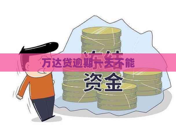 万达贷逾期一天不能