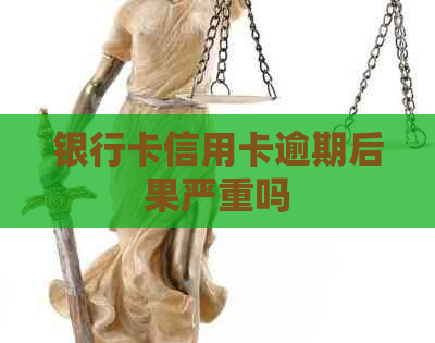 银行卡信用卡逾期后果严重吗