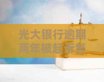 光大银行逾期两年被起诉怎么