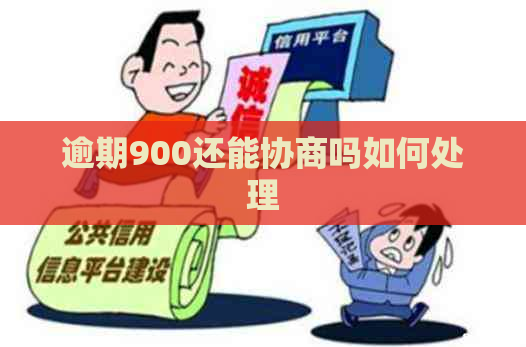 逾期900还能协商吗如何处理