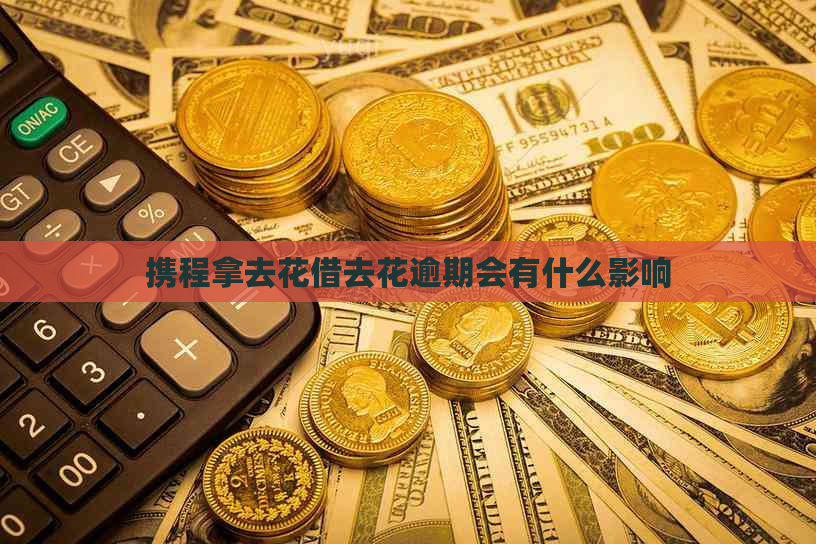 携程拿去花借去花逾期会有什么影响