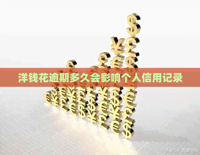 洋钱花逾期多久会影响个人信用记录
