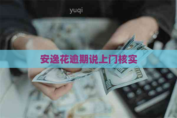 安逸花逾期说上门核实