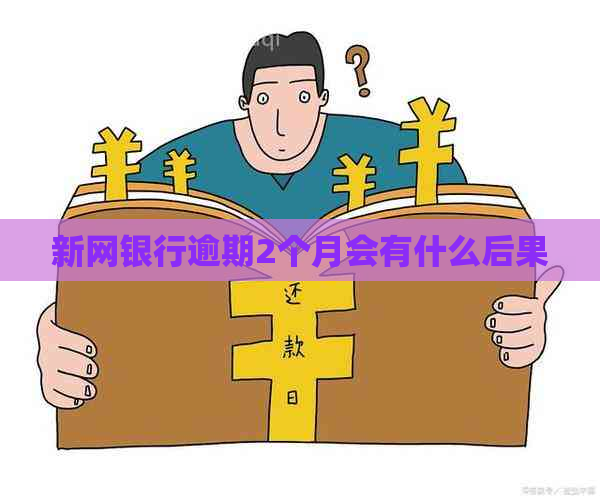 新网银行逾期2个月会有什么后果