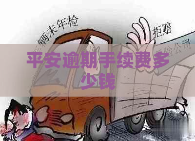 平安逾期手续费多少钱 平安逾期手续费多少钱