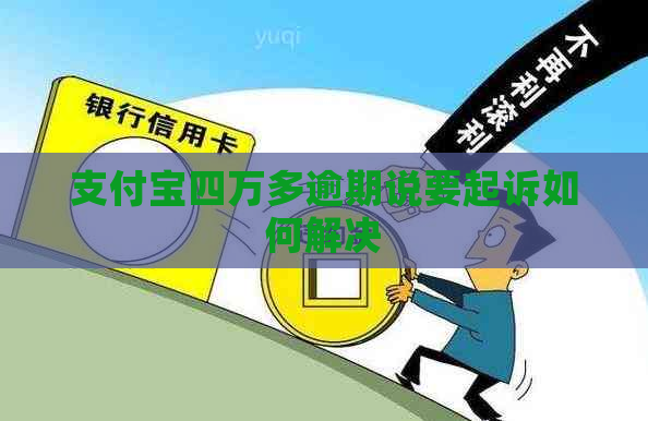 支付宝四万多逾期说要起诉如何解决