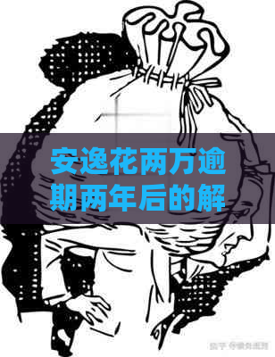 安逸花两万逾期两年后的解决办法