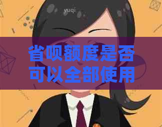 省呗额度是否可以全部使用？探索更多相关信息解答您的疑问