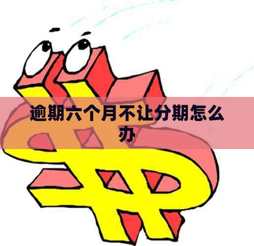 逾期六个月不让分期怎么办