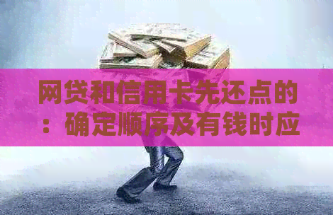 网贷和信用卡先还点的：确定顺序及有钱时应优先还哪一方